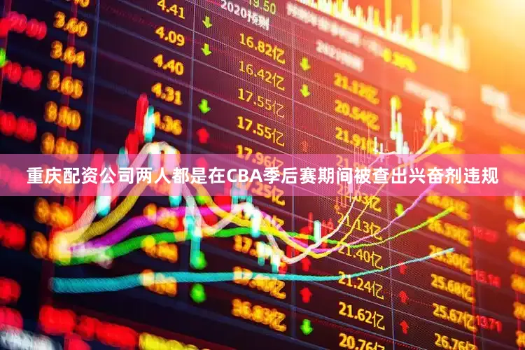 重庆配资公司两人都是在CBA季后赛期间被查出兴奋剂违规