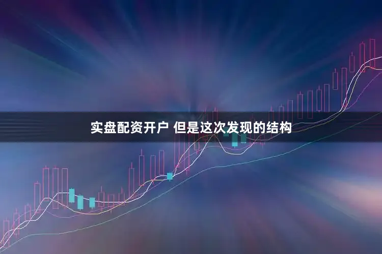 实盘配资开户 但是这次发现的结构