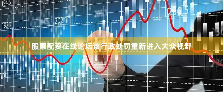 股票配资在线论坛该行政处罚重新进入大众视野