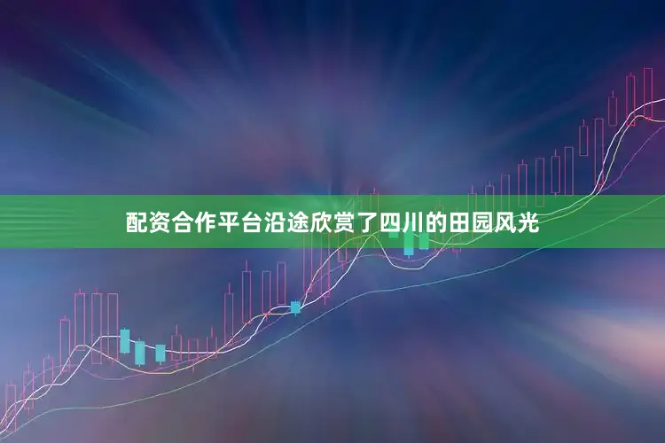 配资合作平台沿途欣赏了四川的田园风光