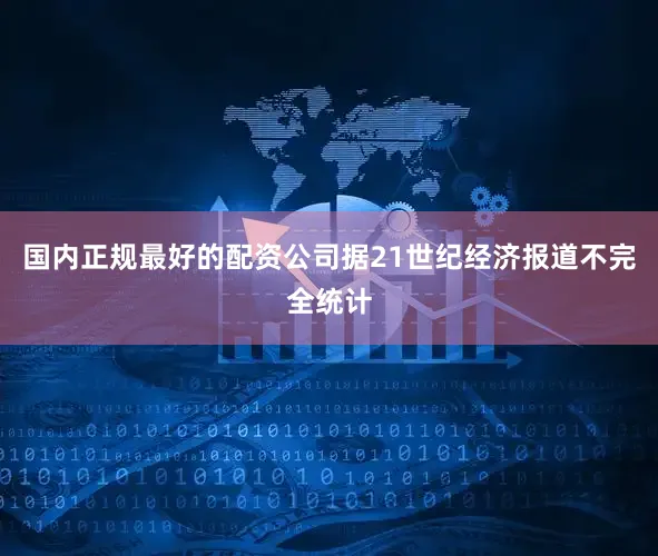 国内正规最好的配资公司据21世纪经济报道不完全统计