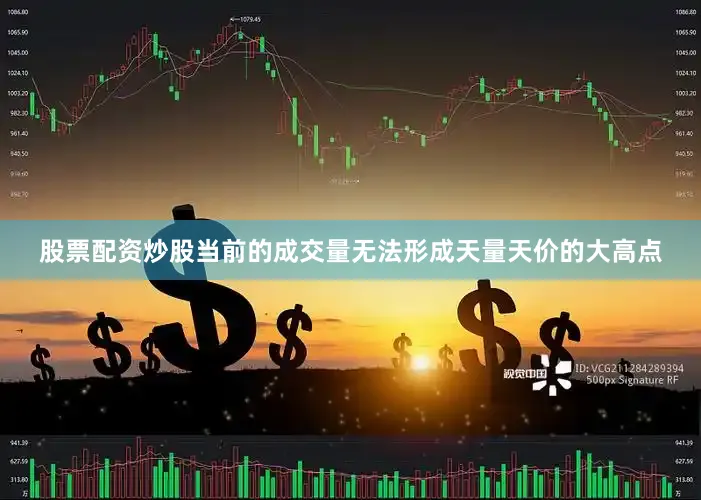 股票配资炒股当前的成交量无法形成天量天价的大高点