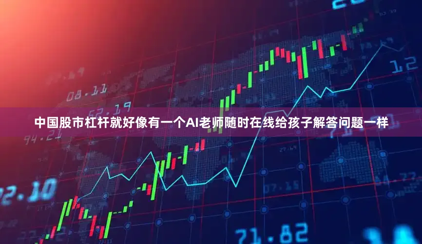 中国股市杠杆就好像有一个AI老师随时在线给孩子解答问题一样