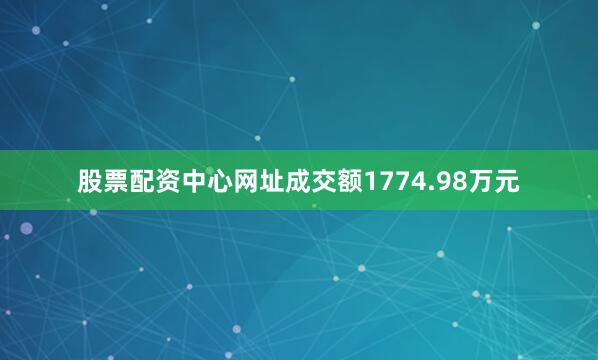 股票配资中心网址成交额1774.98万元
