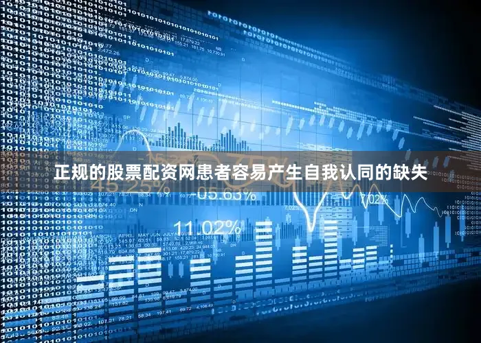 正规的股票配资网患者容易产生自我认同的缺失