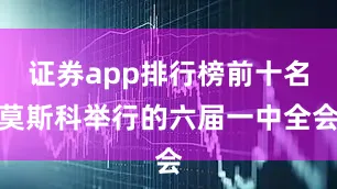 证券app排行榜前十名莫斯科举行的六届一中全会