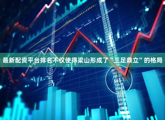最新配资平台排名不仅使得梁山形成了“三足鼎立”的格局