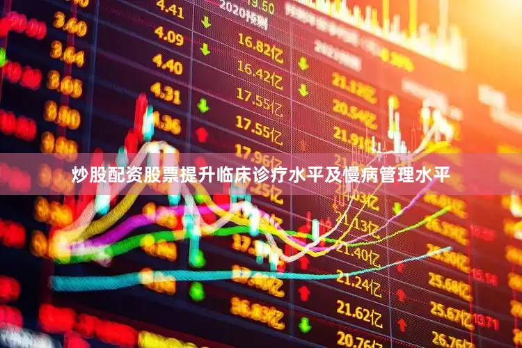 炒股配资股票提升临床诊疗水平及慢病管理水平