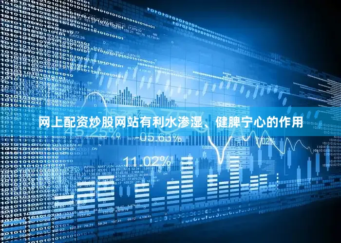 网上配资炒股网站有利水渗湿、健脾宁心的作用