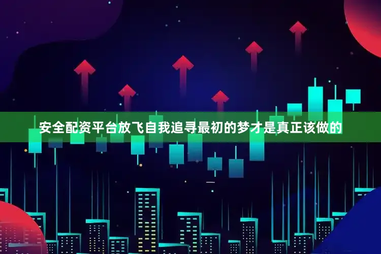 安全配资平台放飞自我追寻最初的梦才是真正该做的
