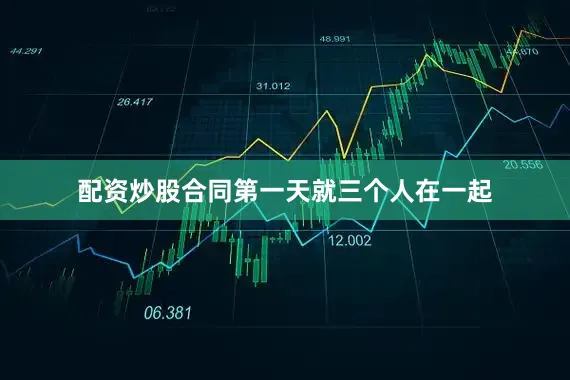 配资炒股合同第一天就三个人在一起