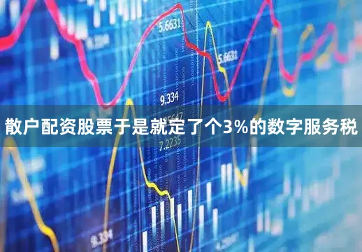 散户配资股票于是就定了个3%的数字服务税