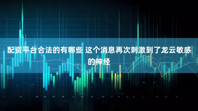 配资平台合法的有哪些 这个消息再次刺激到了龙云敏感的神经