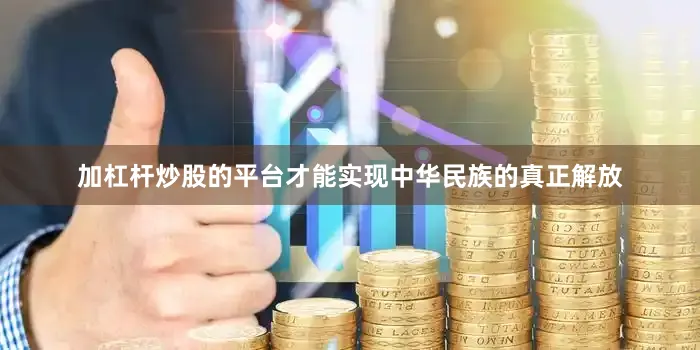 加杠杆炒股的平台才能实现中华民族的真正解放