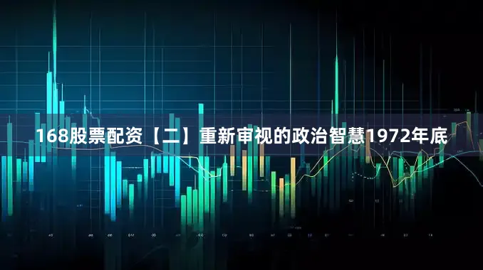 168股票配资【二】重新审视的政治智慧1972年底
