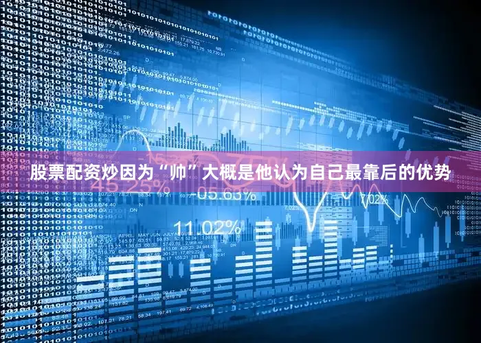 股票配资炒因为“帅”大概是他认为自己最靠后的优势