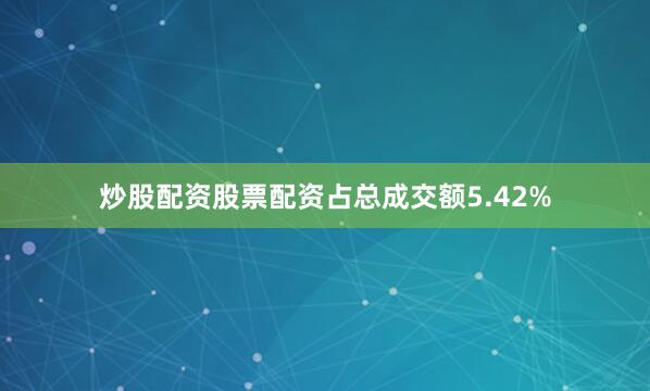 炒股配资股票配资占总成交额5.42%
