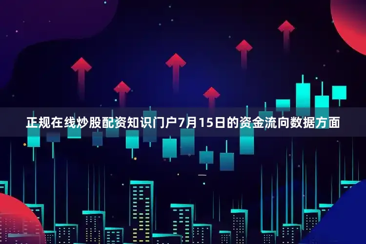 正规在线炒股配资知识门户7月15日的资金流向数据方面