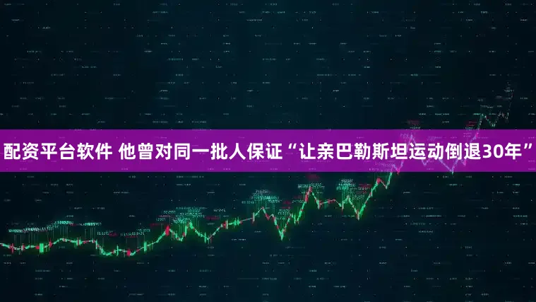 配资平台软件 他曾对同一批人保证“让亲巴勒斯坦运动倒退30年”
