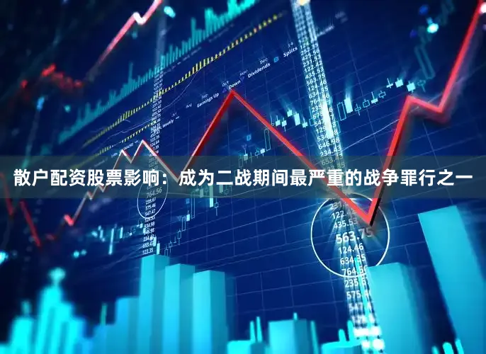 散户配资股票影响：成为二战期间最严重的战争罪行之一