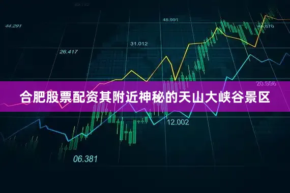 合肥股票配资其附近神秘的天山大峡谷景区