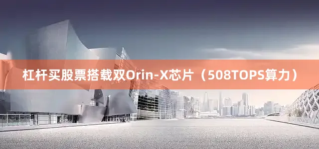 杠杆买股票搭载双Orin-X芯片（508TOPS算力）