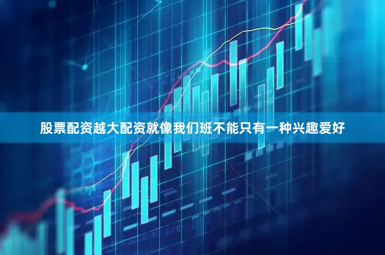 股票配资越大配资就像我们班不能只有一种兴趣爱好
