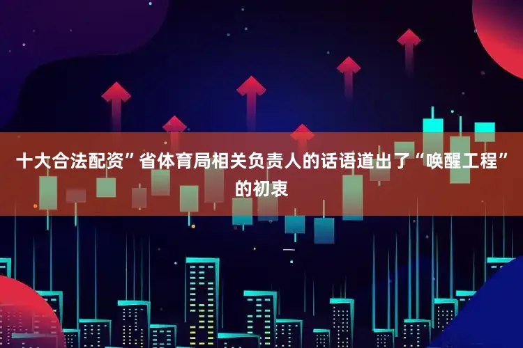 十大合法配资”省体育局相关负责人的话语道出了“唤醒工程”的初衷