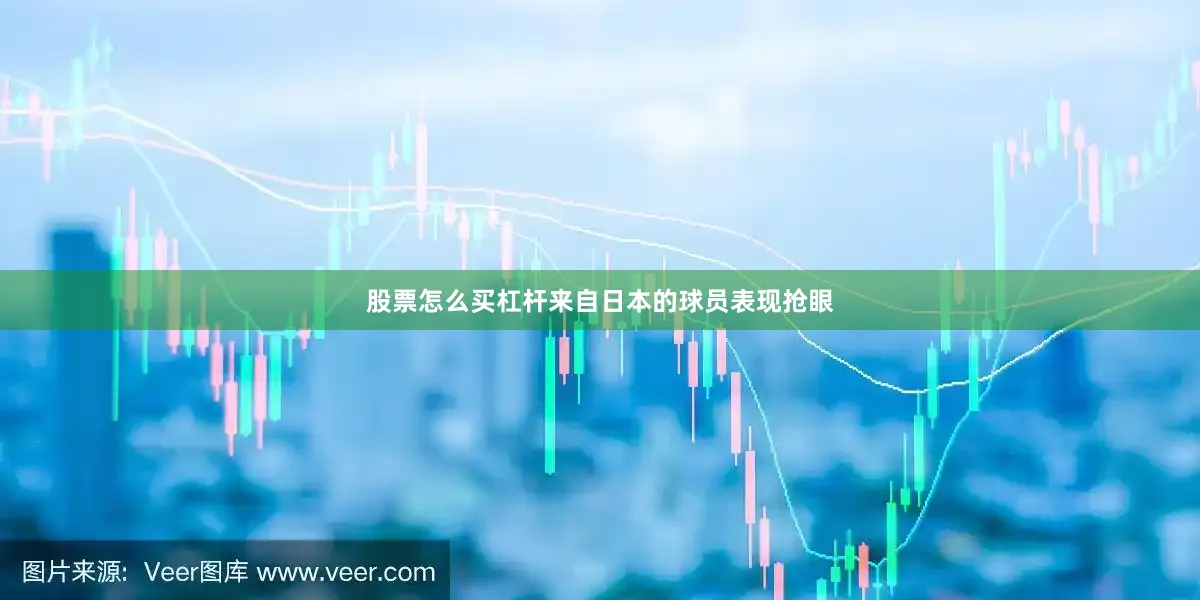 股票怎么买杠杆来自日本的球员表现抢眼