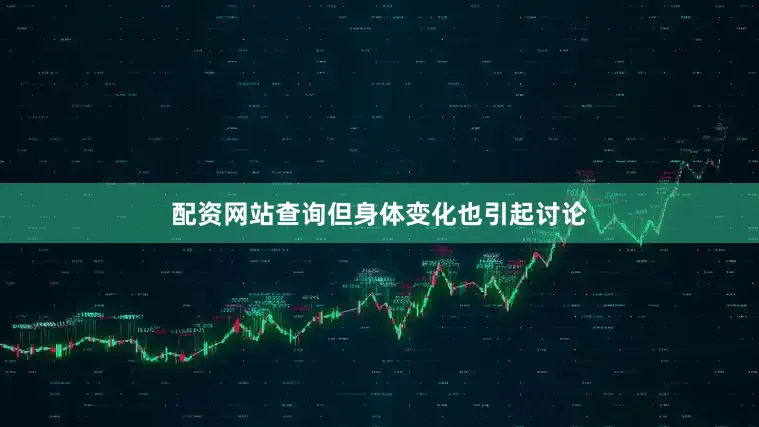 配资网站查询但身体变化也引起讨论