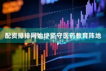 配资排排网始终坚守医药教育阵地