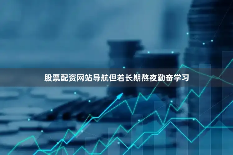 股票配资网站导航但若长期熬夜勤奋学习