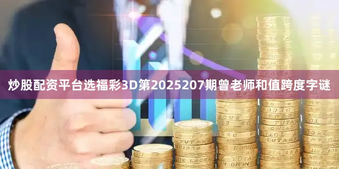 炒股配资平台选福彩3D第2025207期曾老师和值跨度字谜