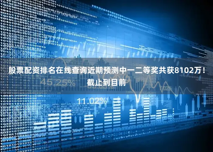 股票配资排名在线查询近期预测中一二等奖共获8102万！截止到目前