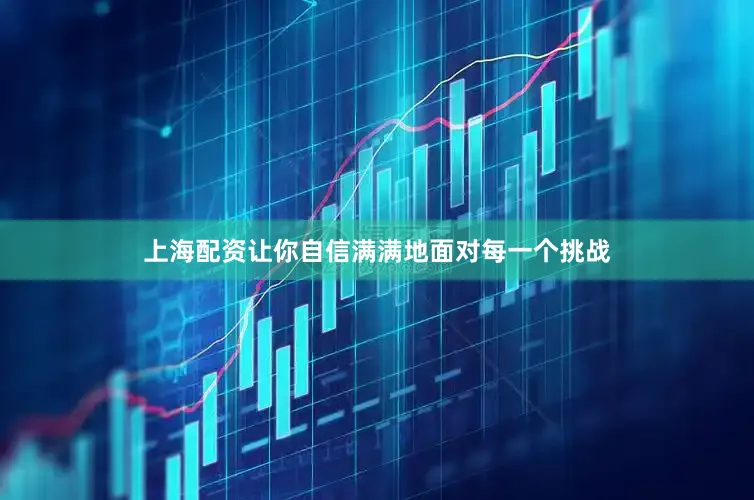上海配资让你自信满满地面对每一个挑战